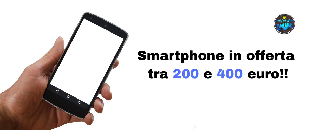 Smartphone in offerta tra 200 e 400 euro