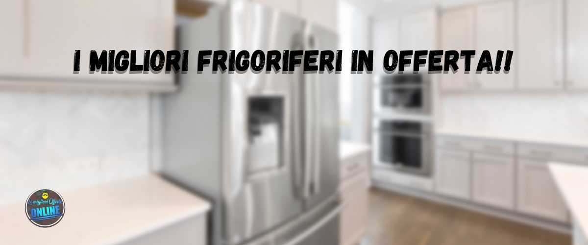 I migliori frigoriferi in offerta!!