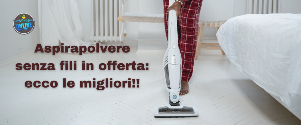 Aspirapolvere senza fili in offerta ecco le migliori!!
