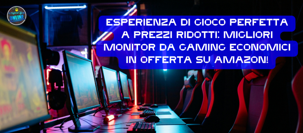 Esperienza di Gioco Perfetta a Prezzi Ridotti: Migliori Monitor da Gaming Economici in offerta su Amazon!