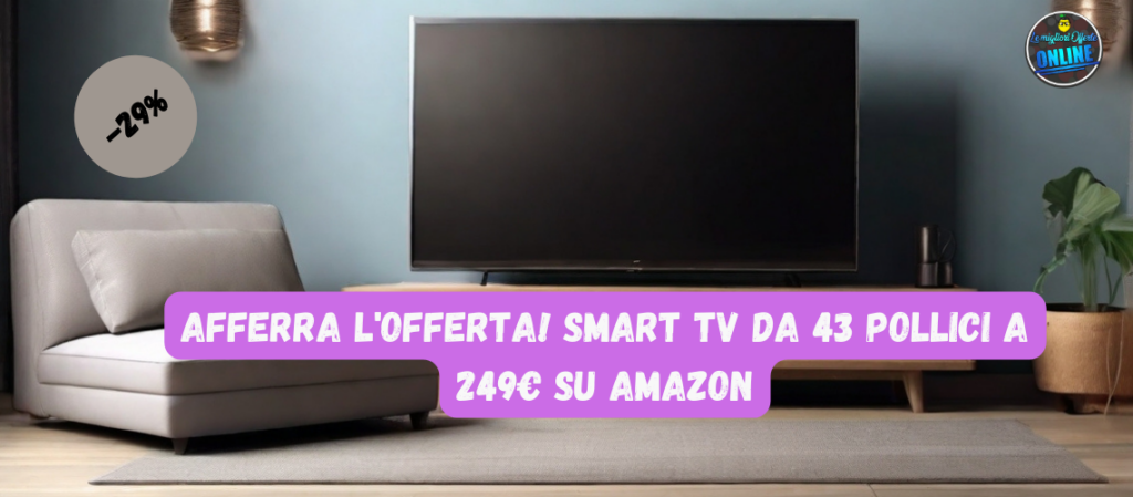 Afferra l'offerta! Smart TV da 43 Pollici a 249€ su Amazon