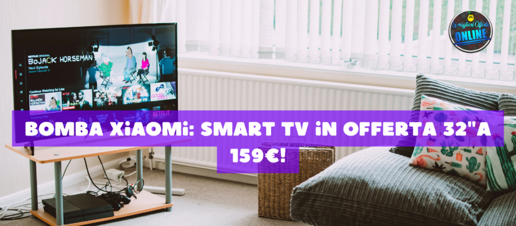 Bomba Xiaomi: Smart TV in Offerta 32"a 159€!
