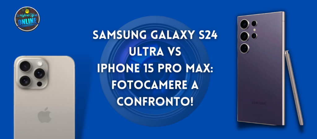 Samsung Galaxy S24 Ultra vs iPhone 15 Pro Max: Fotocamere a confronto!