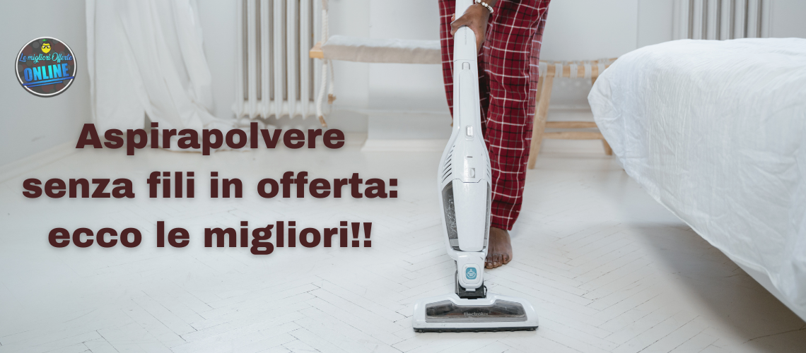 Aspirapolvere senza fili in offerta: ecco i migliori!!