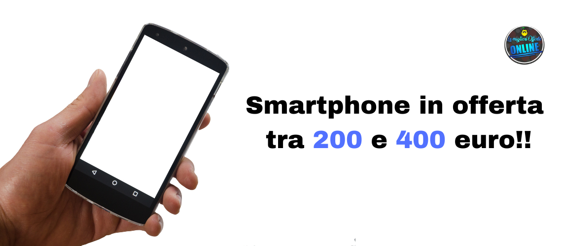 Smartphone in offerta tra 200 e 400 euro
